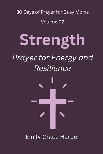 30 Days of Prayer for Busy Moms, Volume 02: Strength: Prayer for Energy and Resilience