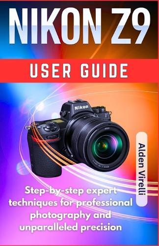 Nikon Z9 User guide: Step-by-step expert techniques for professional photography and unparalleled precision