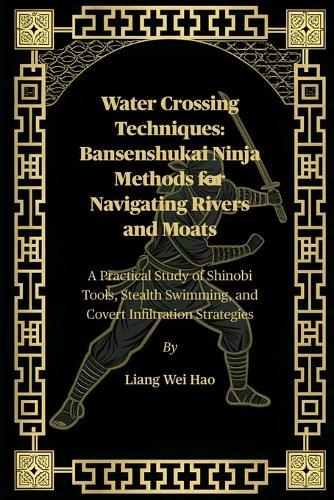 Water Crossing Techniques: Bansenshukai Ninja Methods for Navigating Rivers and Moats: A Practical Study of Shinobi Tools, Stealth Swimming, and Covert Infiltration Strategies