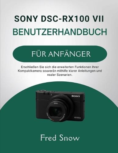 Sony Dsc-Rx100 VII Benutzerhandbuch Für Anfänger: Erschließen Sie sich die erweiterten Funktionen Ihrer Kompaktkamera souverän mithilfe klarer Anleitungen und realer Szenarien.