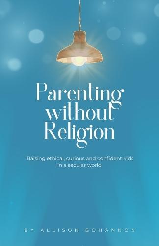 Parenting without Religion: Raising Ethical, Curious, and Confident Kids in a Secular World