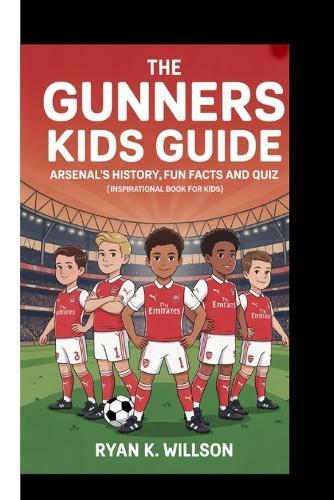 The Gunners Kids Guide - Arsenal's History, Fun Facts and Quiz: (Inspirational Book For Kids)