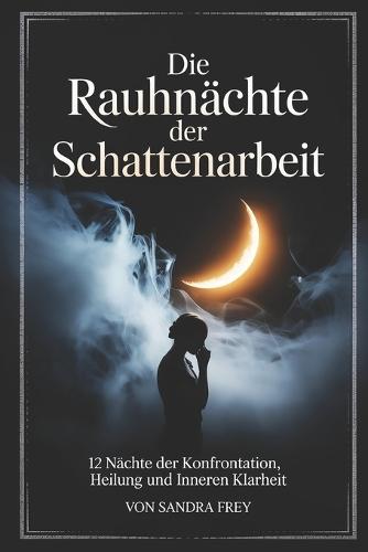 Die Rauhnächte der Schattenarbeit: Zwölf Nächte zur ehrlichen Selbstprüfung: Muster erkennen, alte Lasten ordnen, innere Konflikte verstehen und den Jahreswechsel bewusst nutzen