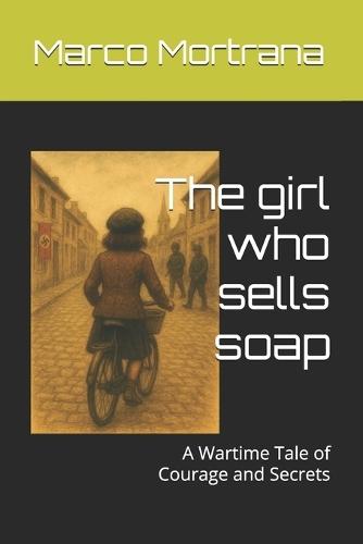 The girl who sells soap: A Wartime Tale of Courage and Secrets