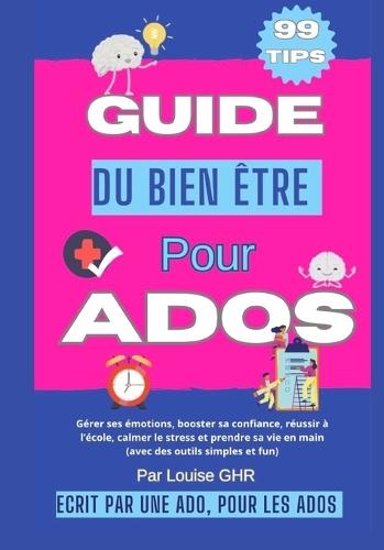 Guide du bien-être pour ados: 99 astuces pour booster sa confiance, gérer ses émotions, améliorer ses relations et s'épanouir au quotidien: Écrit par une ado pour aider votre ado à grandir, s'organiser et vivre sa vie avec bonheur