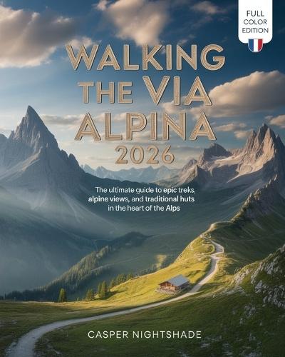 Walking the Via Alpina 2026: The Ultimate Guide to Epic Treks, Alpine Views, and Traditional Huts in the Heart of the Alps