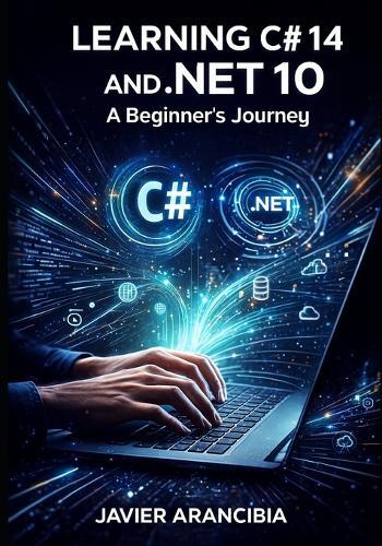 Learning C# 14 and .NET 10: A Beginner's Journey: Your Complete Guide to Starting a Programming Career with the LTS Release