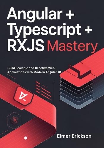 Angular + TypeScript + RxJS Mastery: Build Scalable and Reactive Web Applications with Modern Angular 18