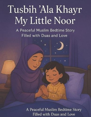 Tusbih 'Ala Khayr, My Little Noor: A Peaceful Muslim Bedtime Story Filled with Duas and Love