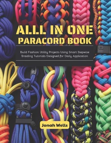All in One Paracord Book: Build Fashion Utility Projects Using Smart Stepwise Braiding Tutorials Designed for Daily Application