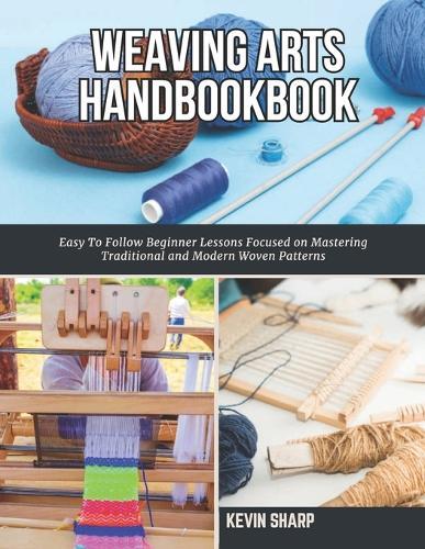 Weaving Arts HandBookBook: Easy To Follow Beginner Lessons Focused on Mastering Traditional and Modern Woven Patterns
