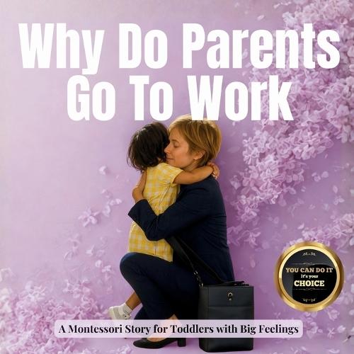 Why Do Parents Go To Work: A calm Montessori story about goodbyes, big feelings and coming back