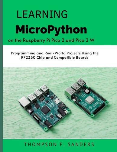 Learning MicroPython on the Raspberry Pi Pico 2 and Pico 2 W: Programming and Real-World Projects Using the RP2350 Chip and Compatible Boards