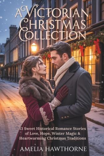 A Victorian Christmas Collection: 13 Sweet Historical Romance Stories of Love, Hope, Winter Magic & Heartwarming Christmas Traditions