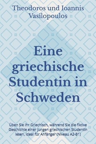 Eine griechische Studentin in Schweden: Üben Sie Ihr Griechisch, während Sie die fiktive Geschichte einer jungen griechischen Studentin lesen, ideal für Anfänger (Niveau A2-B1)