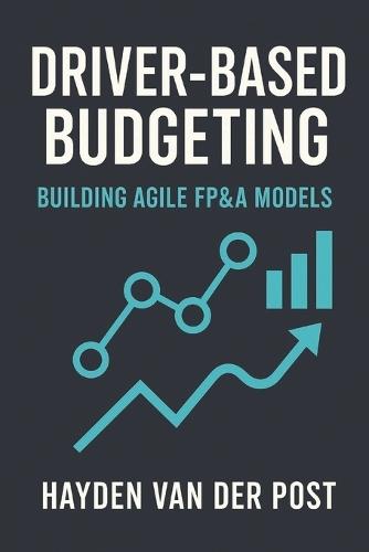 Driver-Based Budgeting: Building Agile FP&A Models. A comprehensive guide: Building the Financial Engine Behind Strategic Agility