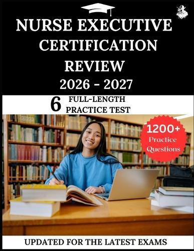 Nurse Executive Certification Review 2026-2027: Your All-in-One Prep to Success with Practice Questions, Detailed Explanations, and Expert Strategies
