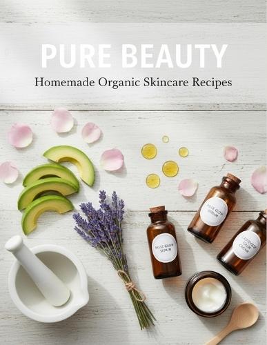 Pure Beauty: Homemade Organic Skincare Recipes