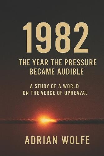 1982: The Year the Pressure Became Audible: A Study of a World on the Verge of Upheaval