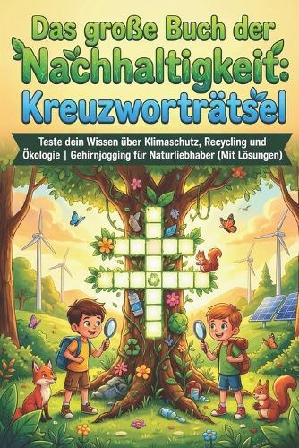 Das große Buch der Nachhaltigkeit: Kreuzworträtsel: Teste dein Wissen über Klimaschutz, Recycling und Ökologie Gehirnjogging für Naturliebhaber (Mit Lösungen)