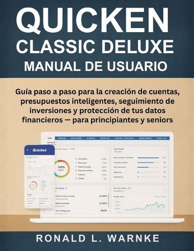 Manual De Usuario Quicken Classic Deluxe: Guía paso a paso para la creación de cuentas, presupuestos inteligentes, seguimiento de inversiones y protección de tus datos financieros - para principiantes y seniors