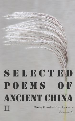 Selected Poems of Ancient China Ⅱ: Newly Translated by Amelia K, Gemma G