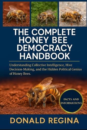 The Complete Honey Bee Democracy Handbook: Understanding Collective Intelligence, Hive Decision-Making, and the Hidden Political Genius of Honey Bees.