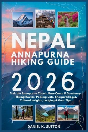 Nepal Annapurna Hiking Guide 2026: Trek the Annapurna Circuit, Base Camp & Sanctuary - Hiking Routes, Packing Lists, Sherpa Villages, Cultural Insights, Lodging & Gear Tips