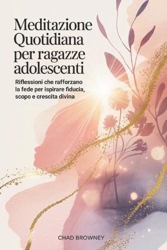 Meditazione quotidiana Per ragazze adolescenti: Riflessioni che rafforzano la fede per ispirare fiducia, scopo e crescita divina