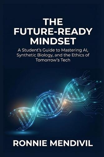 The Future-Ready Mindset: A Student's Guide to Mastering AI, Synthetic Biology, and the Ethics of Tomorrow's Tech.