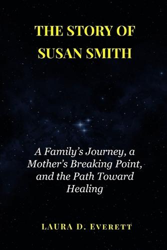 The Story of Susan Smith: How He Fled Justice, the Long Search That Tracked Him Down, and the Hopeful Lessons Learned