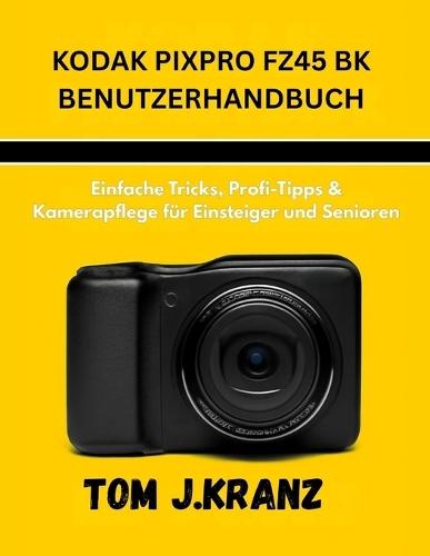 Kodak Pixpro Fz45 Bk Benutzerhandbuch: Einfache Tricks, Profi-Tipps & Kamerapflege für Einsteiger und Senioren