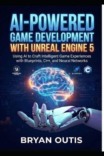 AI-Powered Game Development with Unreal Engine 5: Using AI to Craft Intelligent Game Experiences with Blueprints, C++, and Neural Networks