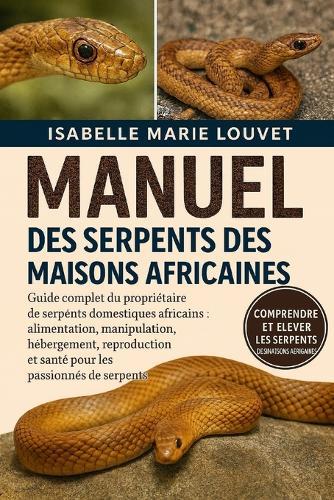 Serpents Des Maisons Africaines: Guide complet du propriétaire de serpents domestiques africains: alimentation, manipulation, hébergement, reproduction et santé pour les passionnés de serpents