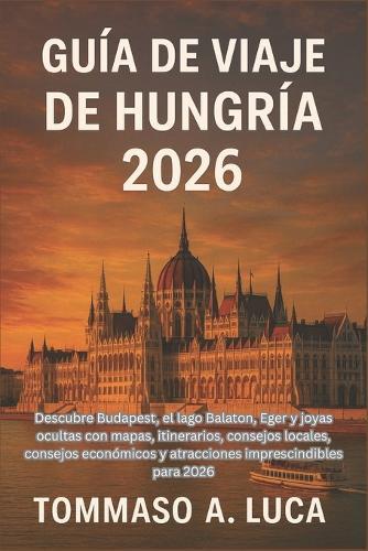 Guía de Viaje de Hungría 2026: Descubre Budapest, el lago Balaton, Eger y joyas ocultas con mapas, itinerarios, consejos locales, consejos económicos y atracciones imprescindibles para 2026