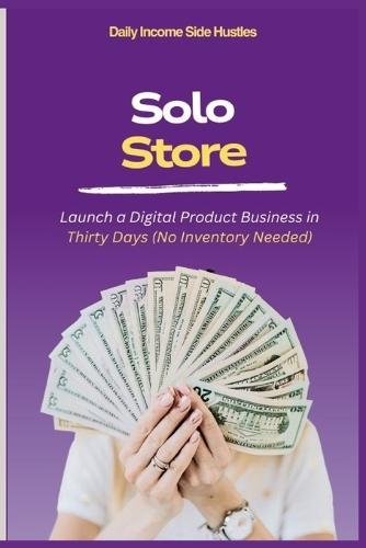Solo Store: Launch a Digital Product Business in Thirty Days (No Inventory Needed)