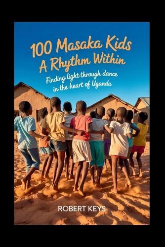 100 Masaka Kids - A Rhythm Within: Finding Light Through Dance in the Heart of Uganda