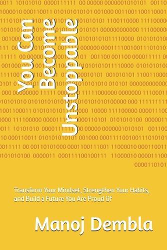 You Can Become Unstoppable: Transform Your Mindset, Strengthen Your Habits, and Build a Future You Are Proud Of