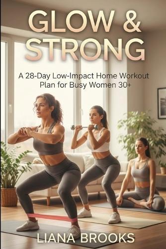 Glow & Strong: A 28-Day Low-Impact Home Workout Plan for Busy Women 30+
