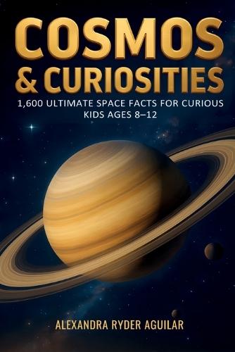 Cosmos & Curiosities: 1,600 Ultimate Space Facts for Curious Kids Ages 8-12: From the Big Bang to Black Holes - A Fun, Mind-Blowing Journey Across the Universe.
