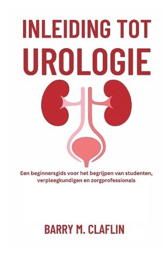 Inleiding Tot Urologie: Een beginnersgids voor het begrijpen van studenten, verpleegkundigen en zorgprofessionals