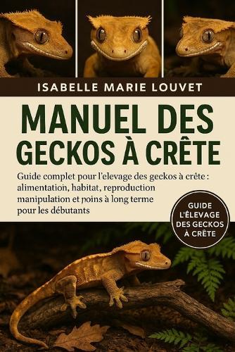 Manuel des geckos à crête: Guide complet pour l'élevage des geckos à crête: alimentation, habitat, reproduction, manipulation et soins à long terme pour les débutants