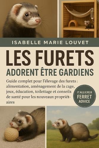 Les Furets Adorent Être Gardiens: Guide complet pour l'élevage des furets: alimentation, aménagement de la cage, jeux, éducation, toilettage et conseils de santé pour les nouveaux propriétaires