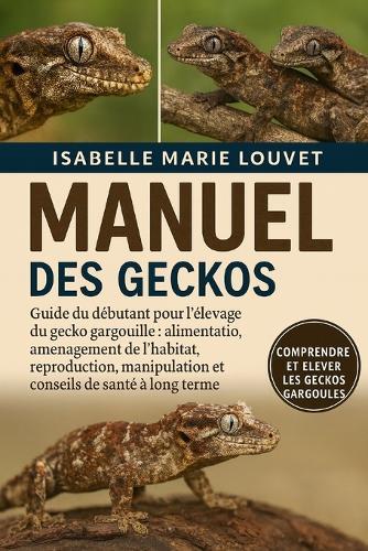 Manuel Des Geckos Gargoules: Guide du débutant pour l'élevage du gecko gargouille: alimentation, aménagement de l'habitat, reproduction, manipulation et conseils de santé à long terme