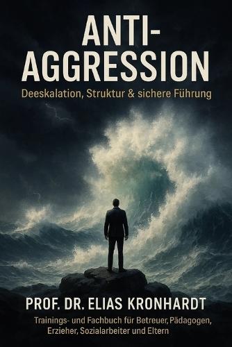 Anti Agression - Deeskalation, Struktur und sichere Führung: Trainings- und Fachbuch für Betreuer, Pädagogen, Erzieher, Sozialarbeiter und Eltern