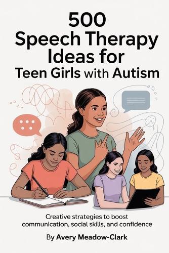 500 Speech Therapy Ideas for Teen Girls with Autism: Creative Strategies to Boost Communication, Social Skills, and Confidence