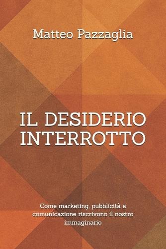 Il desiderio interrotto: Come marketing, pubblicità e comunicazione riscrivono il nostro immaginario