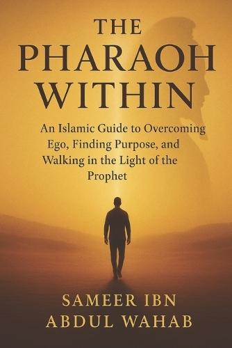 The Pharaoh Within: An Islamic Guide to Overcoming Ego, Finding Purpose, and Walking in the Light of the Prophet Muhammad ﷺ