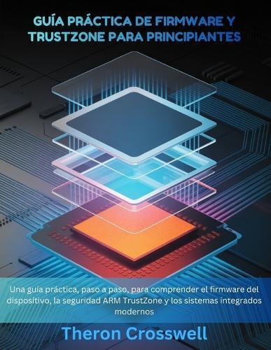 Guía práctica de firmware y Trustzone para principiantes: Una guía práctica, paso a paso, para comprender el firmware del dispositivo, la seguridad ARM TrustZone y los sistemas integrados modernos.