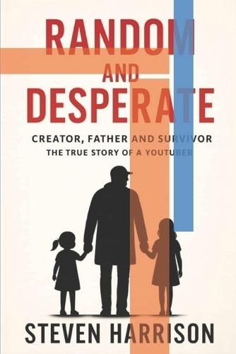 Creator, Father and Survivor - The True Story of a YouTuber: Random and Desperate